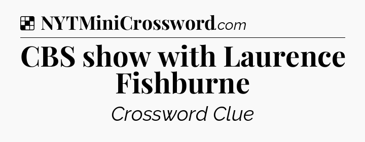 Solution: CBS show with Laurence Fishburne - NYT Crossword