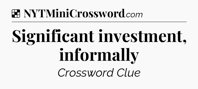 Solution: Significant investment, informally - NYT Crossword