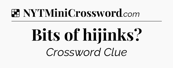 Solution: Bits of hijinks - NYT Crossword
