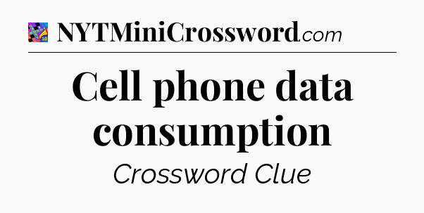 Cell phone data consumption Crossword Clue