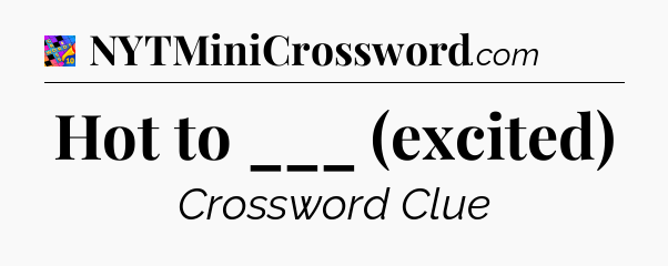 Hot to ___ (excited) Crossword Clue