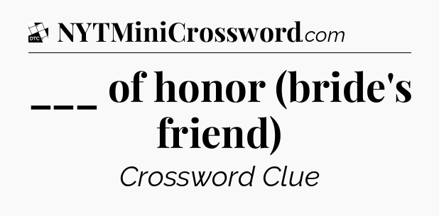 ___ of honor (bride's friend) - Daily Themed Classic Crossword