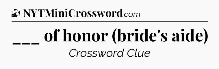___ of honor (bride's aide) - Daily Themed Classic Crossword