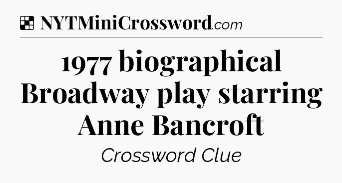Solution: 1977 biographical Broadway play starring Anne Bancroft - NYT Crossword