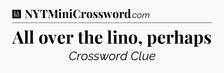 All over the lino, perhaps - LA Times Crossword