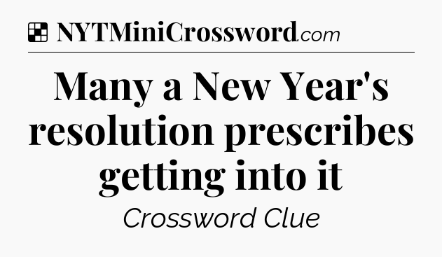 Solution: Many a New Year's resolution prescribes getting into it - NYT Crossword