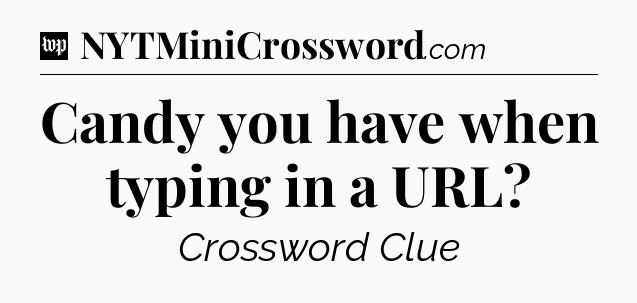 Candy you have when typing in a URL Crossword Clue