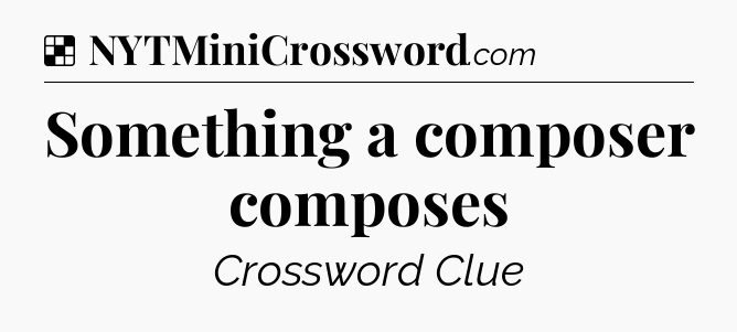 Solution: Something a composer composes - NYT Crossword