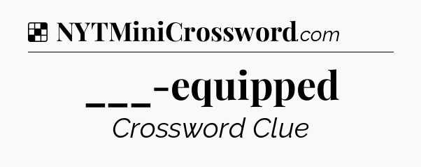 Solution: ___-equipped - NYT Crossword