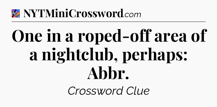 One in a roped-off area of a nightclub, perhaps: Abbr Crossword Clue