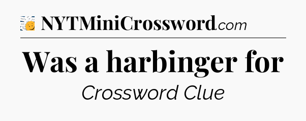 Was a harbinger for - 7 Little Words