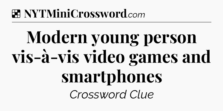 Solution: Modern young person vis-à-vis video games and smartphones - NYT Crossword