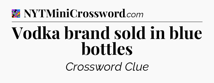 Vodka brand sold in blue bottles Crossword Clue