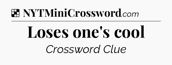 Solution: Loses one's cool - NYT Crossword