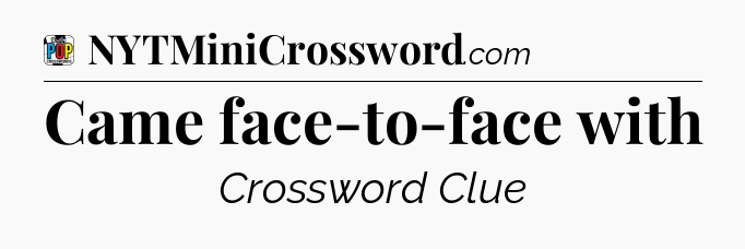 Came face-to-face with Crossword Clue