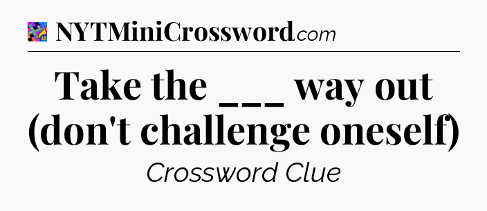 Take the ___ way out (don't challenge oneself) Crossword Clue