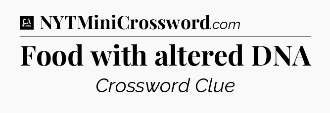 Food with altered DNA - LA Times Crossword