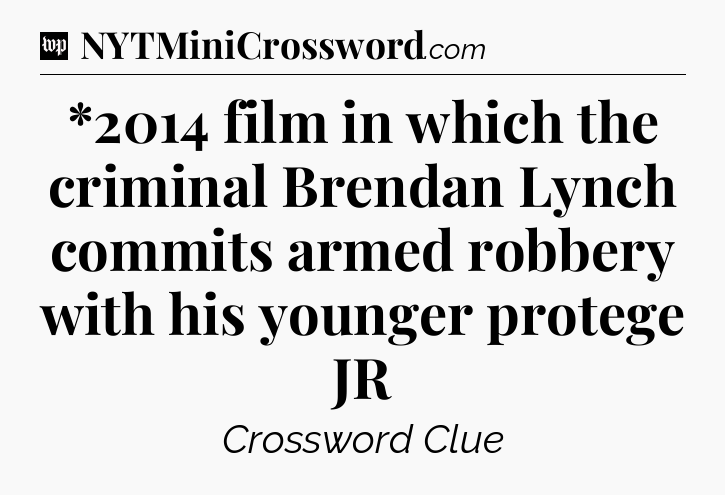 *2014 film in which the criminal Brendan Lynch commits armed robbery with his younger protege JR Crossword Clue