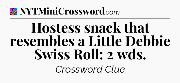 Hostess snack that resembles a Little Debbie Swiss Roll: 2 wds Crossword Clue