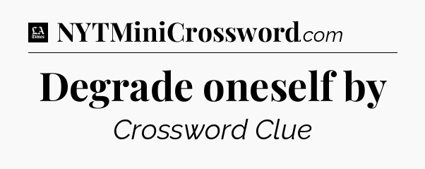 Degrade oneself by - LA Times Crossword