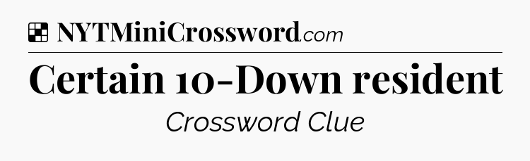 Solution: Certain 10-Down resident - NYT Crossword