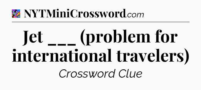 Jet ___ (problem for international travelers) Crossword Clue