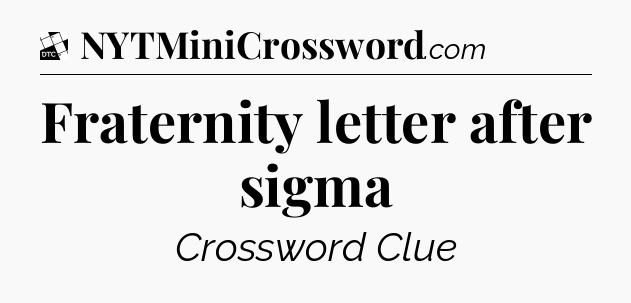 Fraternity letter after sigma - Daily Themed Classic Crossword