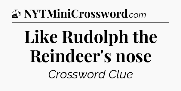 Like Rudolph the Reindeer's nose - Daily Themed Mini Crossword