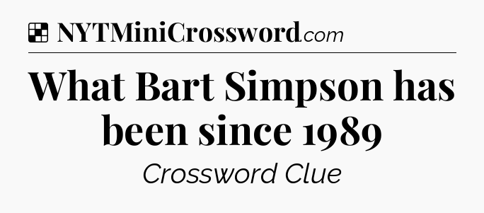Solution: What Bart Simpson has been since 1989 - NYT Crossword