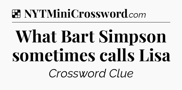 Solution: What Bart Simpson sometimes calls Lisa - NYT Crossword