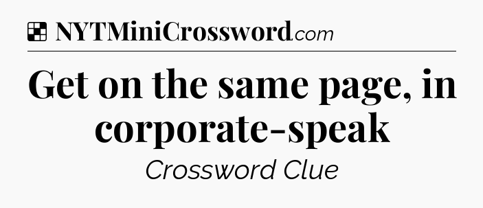 Solution: Get on the same page, in corporate-speak - NYT Crossword