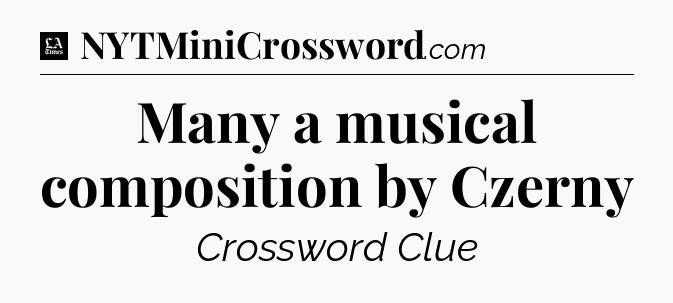Many a musical composition by Czerny - LA Times Crossword