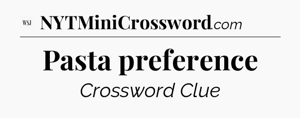 Pasta preference - WSJ Crossword