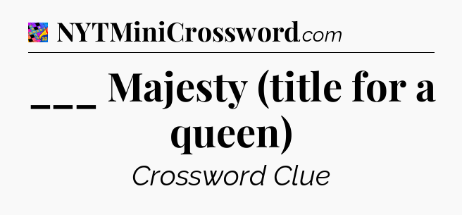 ___ Majesty (title for a queen) Crossword Clue