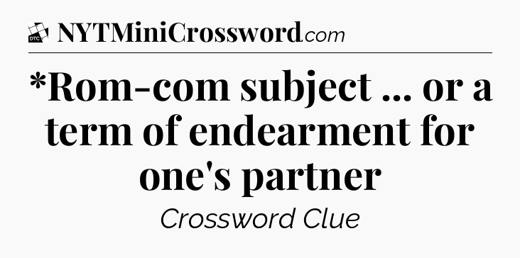 *Rom-com subject ... or a term of endearment for one's partner - Daily Themed Classic Crossword