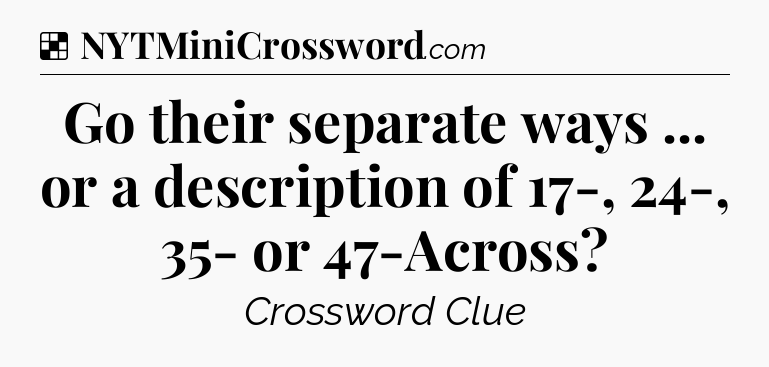 Solution: Go their separate ways ... or a description of 17-, 24-, 35- or 47-Across - NYT Crossword