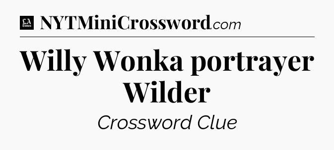 Willy Wonka portrayer Wilder - LA Times Crossword
