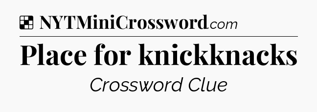 Solution: Place for knickknacks - NYT Crossword