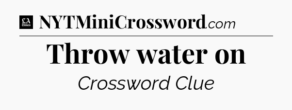 Throw water on - LA Times Crossword