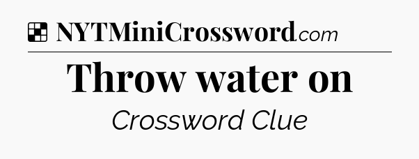 Solution: Throw water on - NYT Crossword