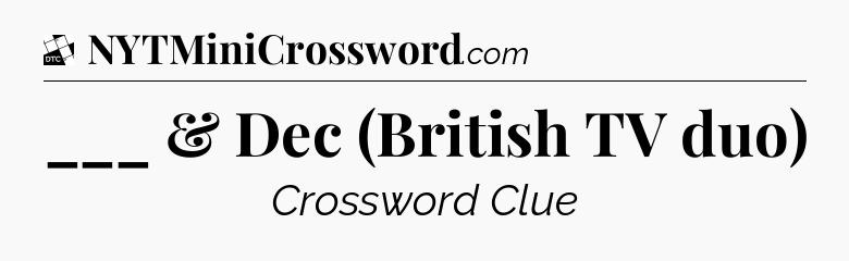 ___ & Dec (British TV duo) - Daily Themed Classic Crossword