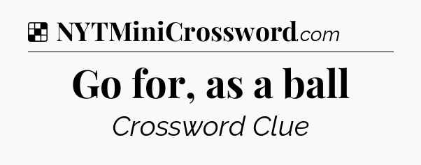 Solution: Go for, as a ball - NYT Crossword