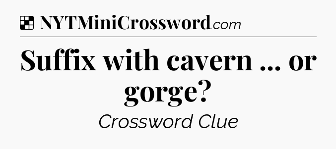 Solution: Suffix with cavern ... or gorge - NYT Crossword