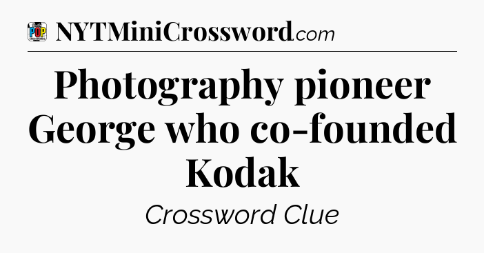 Photography pioneer George who co-founded Kodak Crossword Clue