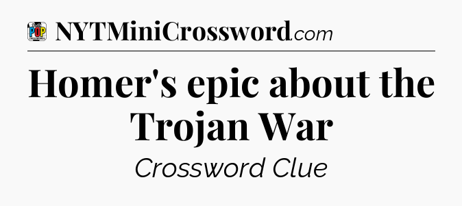 Homer's epic about the Trojan War Crossword Clue