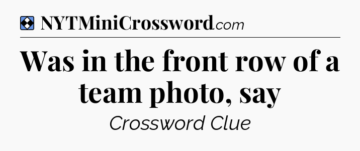Solution: Was in the front row of a team photo, say - NYT Mini Crossword