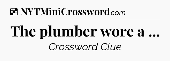 Solution: The plumber wore a  - NYT Crossword