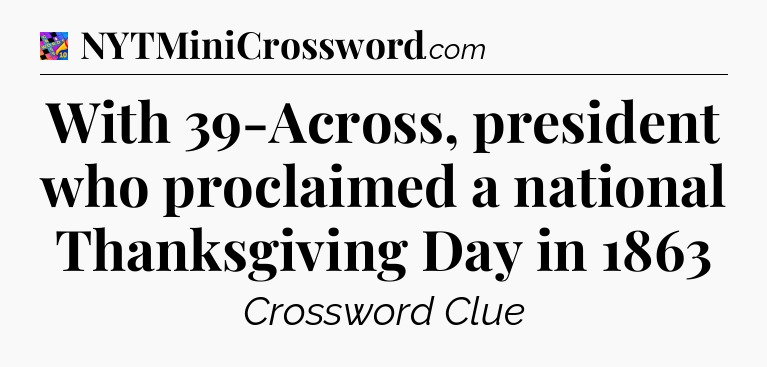 With 39-Across, president who proclaimed a national Thanksgiving Day in 1863 Crossword Clue