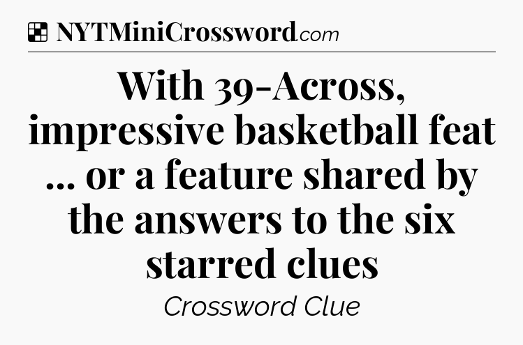 Solution: With 39-Across, impressive basketball feat ... or a feature shared by the answers to the six starred clues - NYT Crossword