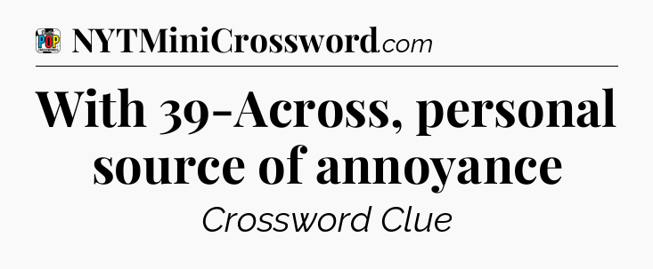 With 39-Across, personal source of annoyance Crossword Clue